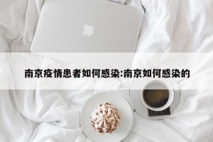南京疫情患者如何感染:南京如何感染的