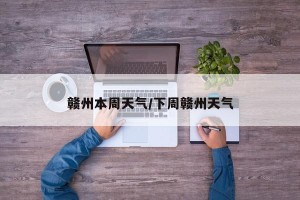赣州本周天气/下周赣州天气