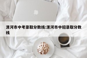 漯河市中考录取分数线:漯河市中招录取分数线