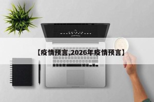 【疫情预言,2026年疫情预言】