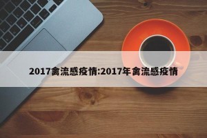 2017禽流感疫情:2017年禽流感疫情
