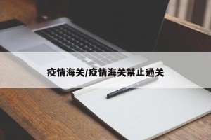 疫情海关/疫情海关禁止通关
