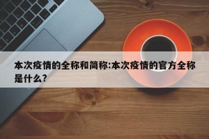 本次疫情的全称和简称:本次疫情的官方全称是什么?