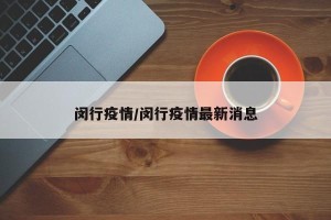 闵行疫情/闵行疫情最新消息