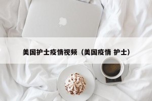 美国护士疫情视频（美国疫情 护士）