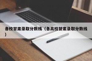 各校甘肃录取分数线（各高校甘肃录取分数线）