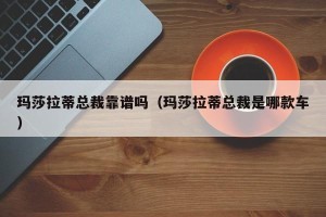 玛莎拉蒂总裁靠谱吗（玛莎拉蒂总裁是哪款车）