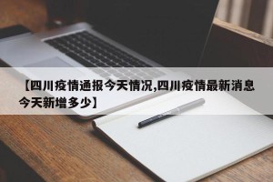 【四川疫情通报今天情况,四川疫情最新消息今天新增多少】