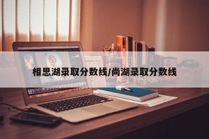 相思湖录取分数线/尚湖录取分数线