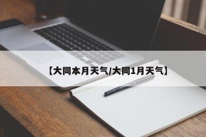 【大同本月天气/大同1月天气】