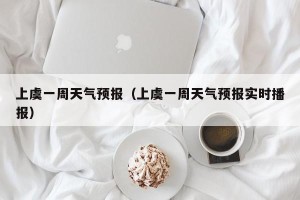 上虞一周天气预报（上虞一周天气预报实时播报）