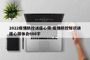 2022疫情防控讲座心得:疫情防控知识讲座心得体会600字