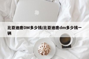 比亚迪唐DM多少钱/比亚迪唐dm多少钱一辆