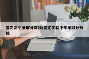 普定高中录取分数线/普定实验中学录取分数线