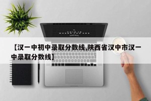 【汉一中初中录取分数线,陕西省汉中市汉一中录取分数线】
