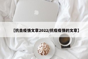 【抗击疫情文章2022/抗疫疫情的文章】