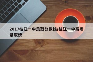 2017枝江一中录取分数线/枝江一中高考录取榜
