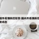 国内国外疫情防控形势:国内外疫情防控形势和最新动态
