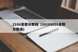 2108录取分数线（20182020录取分数线）