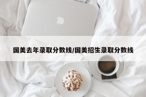 国美去年录取分数线/国美招生录取分数线