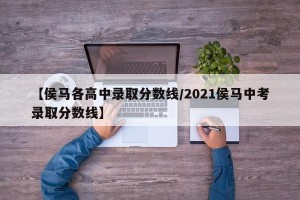 【侯马各高中录取分数线/2021侯马中考录取分数线】