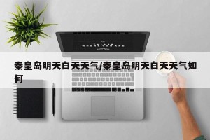 秦皇岛明天白天天气/秦皇岛明天白天天气如何