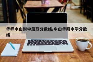 华师中山附中录取分数线/中山华附中学分数线