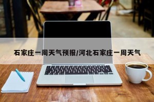 石家庄一周天气预报/河北石家庄一周天气