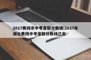 2017黄冈市中考录取分数线:2017年湖北黄冈中考录取分数线已出