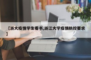 【浙大疫情学生看书,浙江大学疫情防控要求】