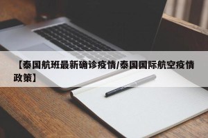 【泰国航班最新确诊疫情/泰国国际航空疫情政策】