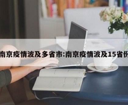 南京疫情波及多省市:南京疫情波及15省份