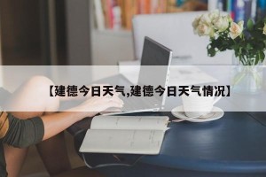 【建德今日天气,建德今日天气情况】