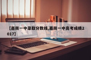 【嘉荫一中录取分数线,嘉荫一中高考成绩2017】