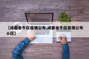 【成都金牛区疫情公布,成都金牛区疫情公布小区】