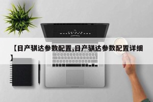 【日产骐达参数配置,日产骐达参数配置详细】
