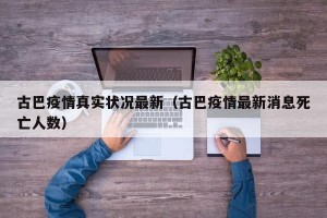 古巴疫情真实状况最新（古巴疫情最新消息死亡人数）