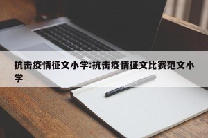 抗击疫情征文小学:抗击疫情征文比赛范文小学