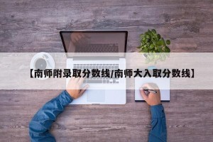 【南师附录取分数线/南师大入取分数线】