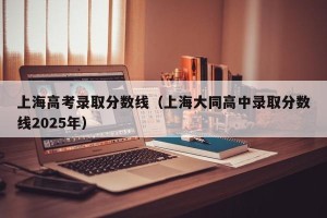 上海高考录取分数线（上海大同高中录取分数线2025年）