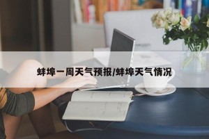 蚌埠一周天气预报/蚌埠天气情况