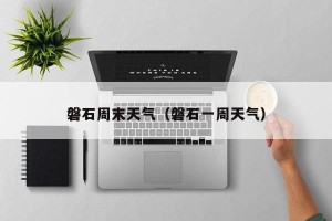磐石周末天气（磐石一周天气）