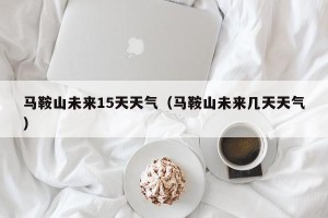 马鞍山未来15天天气（马鞍山未来几天天气）