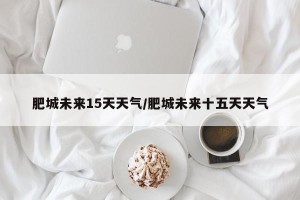 肥城未来15天天气/肥城未来十五天天气