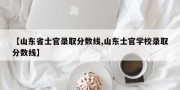 【山东省士官录取分数线,山东士官学校录取分数线】