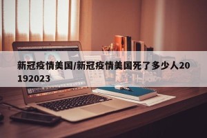 新冠疫情美国/新冠疫情美国死了多少人20192023