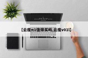 【云度π1值得买吗,云度v01l】