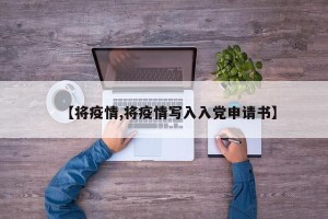【将疫情,将疫情写入入党申请书】