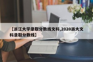 【浙江大学录取分数线文科,2020浙大文科录取分数线】