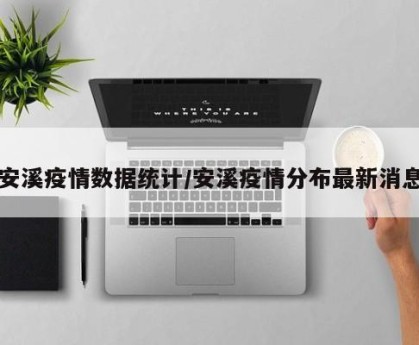 安溪疫情数据统计/安溪疫情分布最新消息